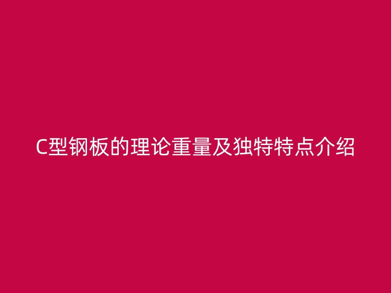 C型钢板的理论重量及独特特点介绍