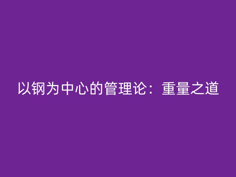 以钢为中心的管理论:重量之道