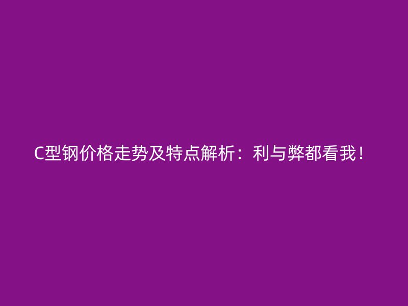 C型钢价格走势及特点解析:利与弊都看我!