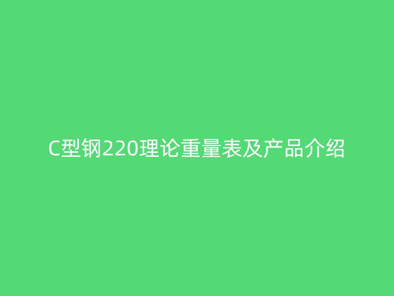 C型钢220理论重量表及产品介绍