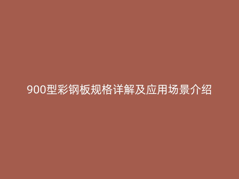 900型彩钢板规格详解及应用场景介绍