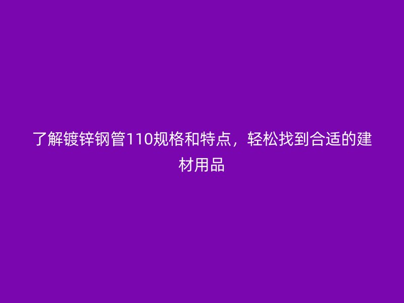 了解镀锌钢管110规格和特点,轻松找到合适的建材用品