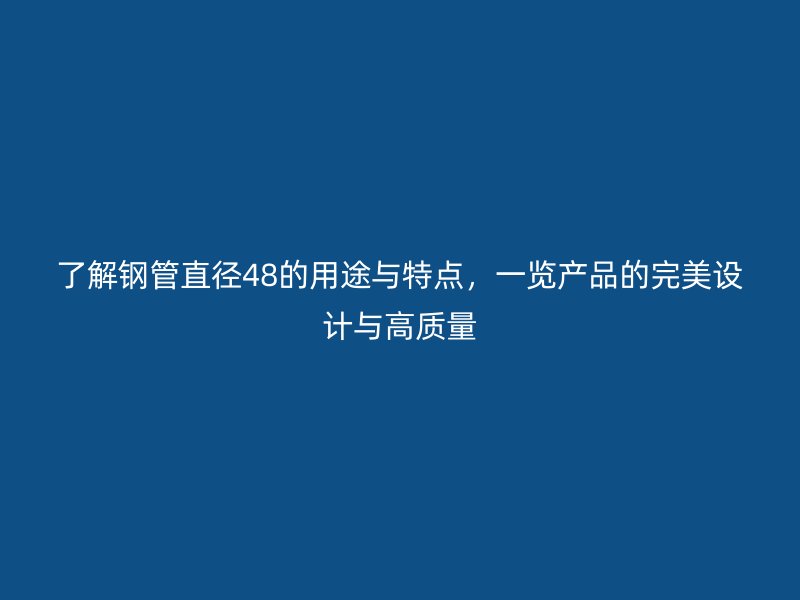 了解钢管直径48的用途与特点，一览产品的完美设计与高质量