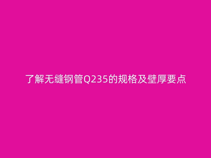 了解无缝钢管Q235的规格及壁厚要点