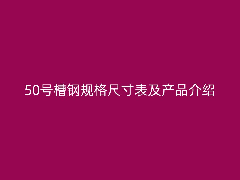 50号槽钢规格尺寸表及产品介绍