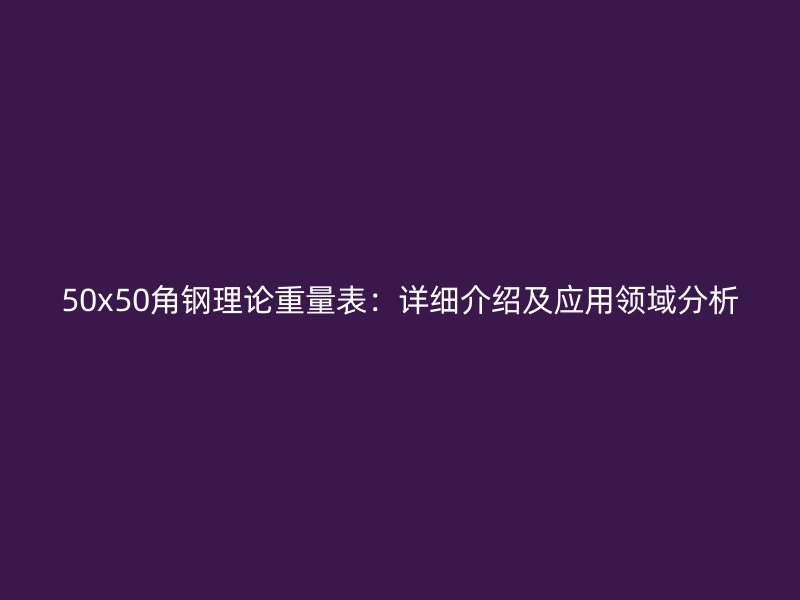 50x50角钢理论重量表:详细介绍及应用领域分析