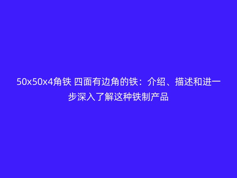 50x50x4角铁 四面有边角的铁：介绍、描述和进一步深入了解这种铁制产品