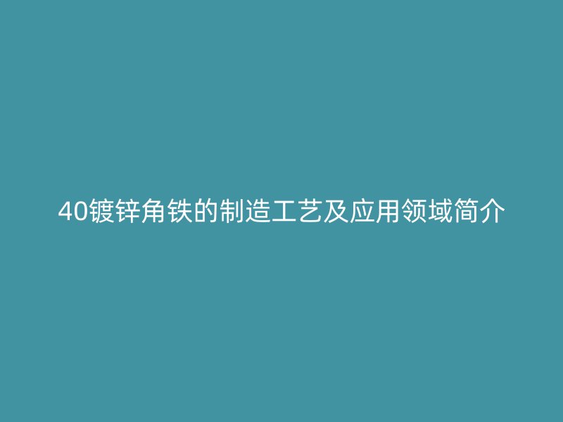 40镀锌角铁的制造工艺及应用领域简介