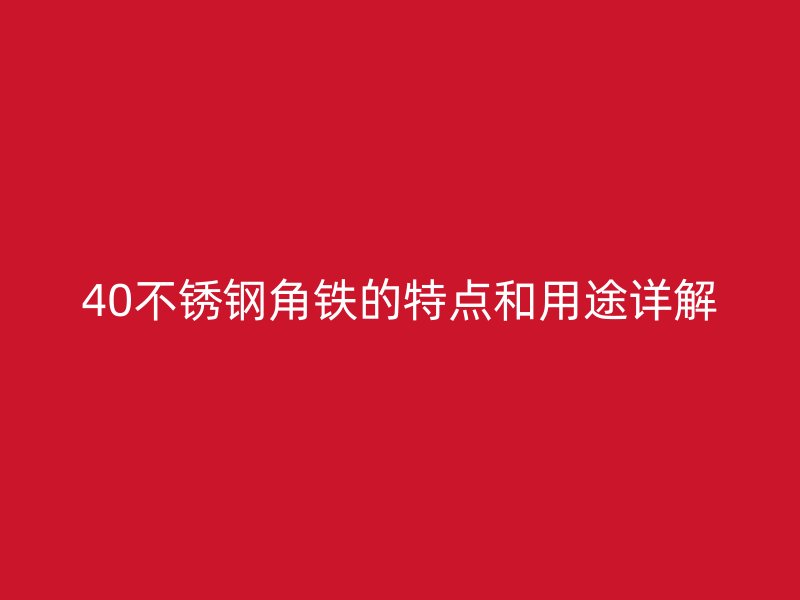 40不锈钢角铁的特点和用途详解