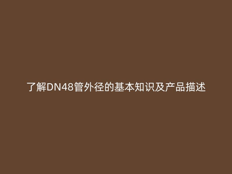 了解DN48管外径的基本知识及产品描述