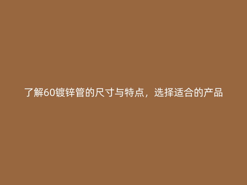 了解60镀锌管的尺寸与特点，选择适合的产品