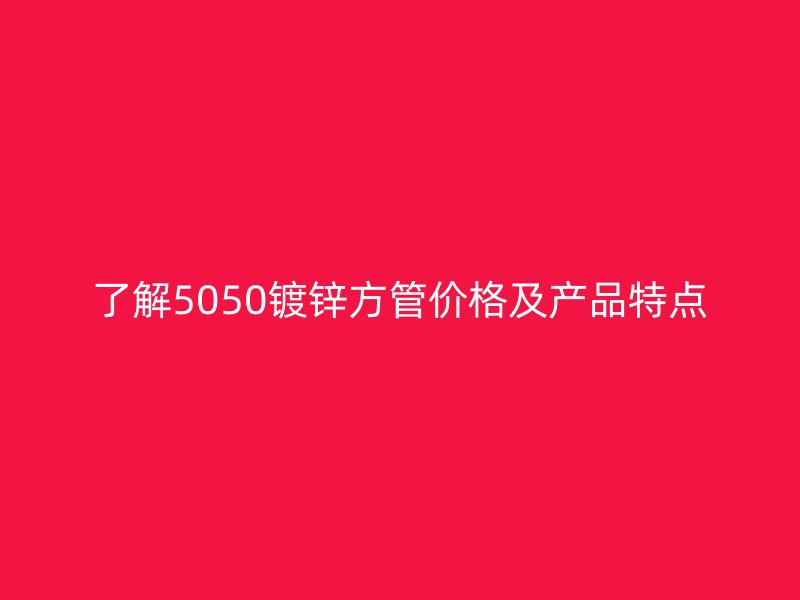 了解5050镀锌方管价格及产品特点