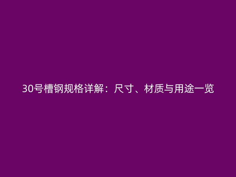30号槽钢规格详解:尺寸、材质与用途一览