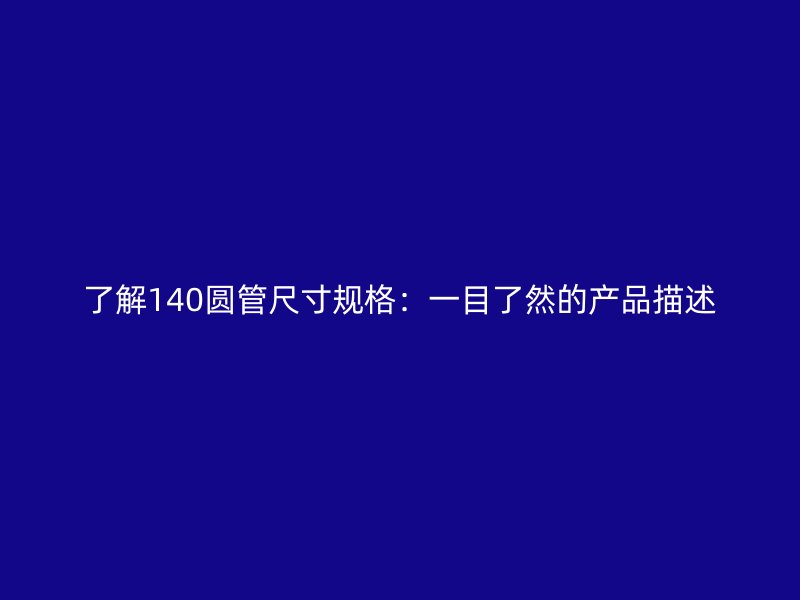 了解140圆管尺寸规格:一目了然的产品描述