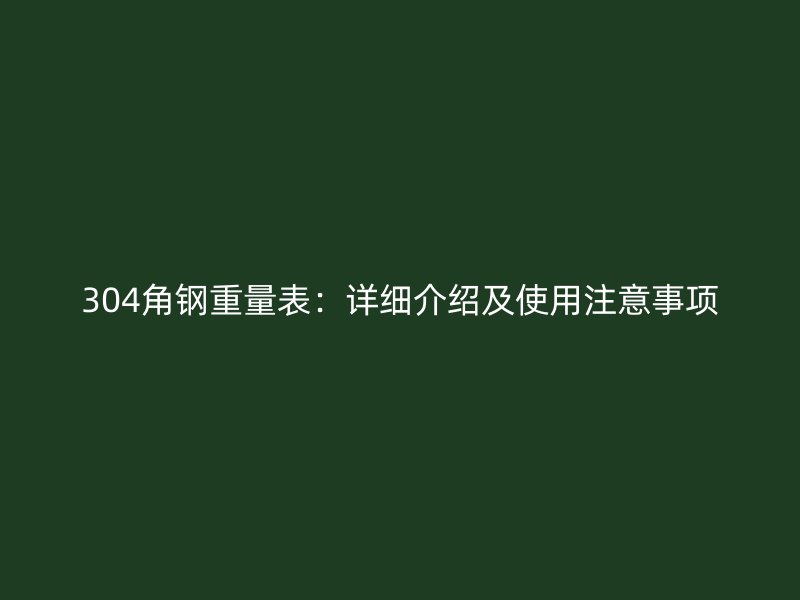 304角钢重量表:详细介绍及使用注意事项
