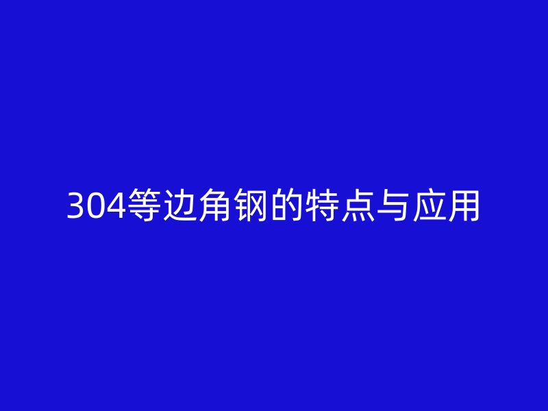304等边角钢的特点与应用
