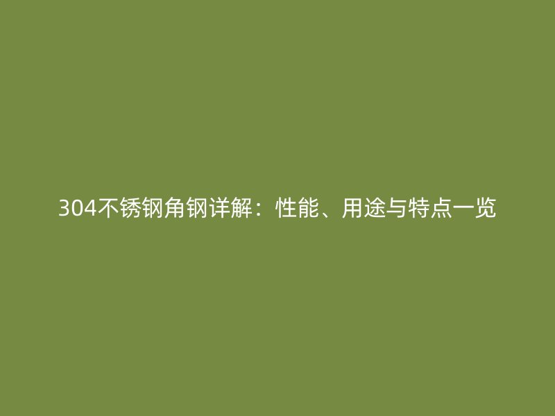 304不锈钢角钢详解:性能、用途与特点一览