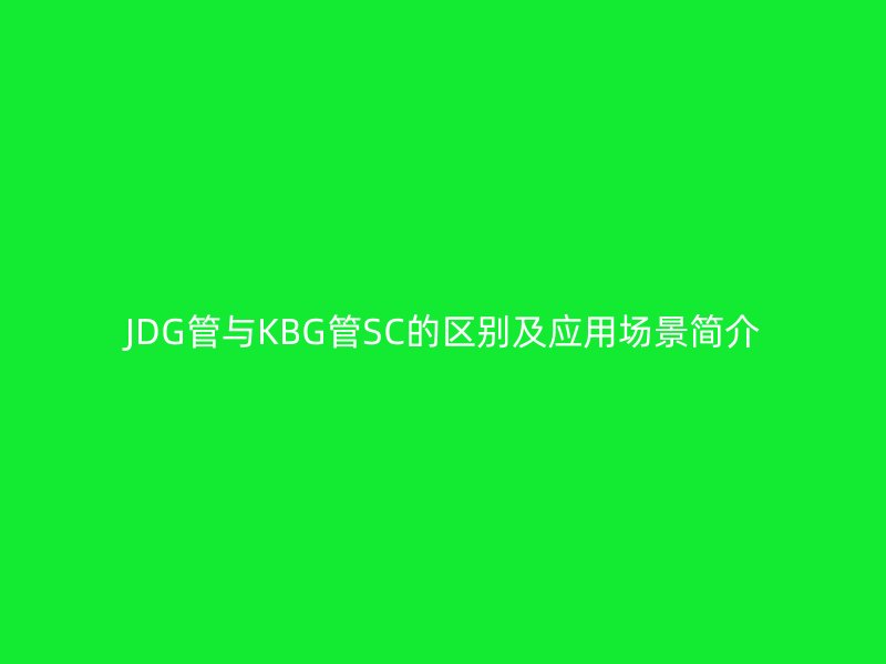 JDG管与KBG管SC的区别及应用场景简介