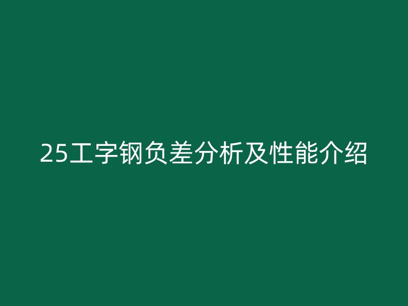 25工字钢负差分析及性能介绍