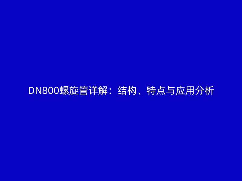 DN800螺旋管详解:结构、特点与应用分析