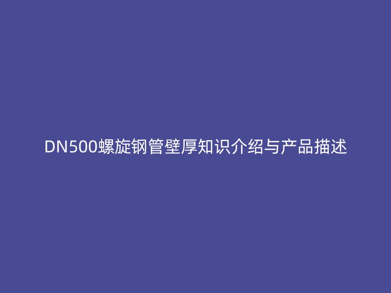 DN500螺旋钢管壁厚知识介绍与产品描述