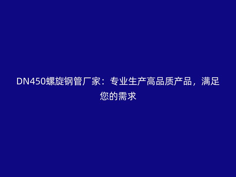 DN450螺旋钢管厂家：专业生产高品质产品，满足您的需求