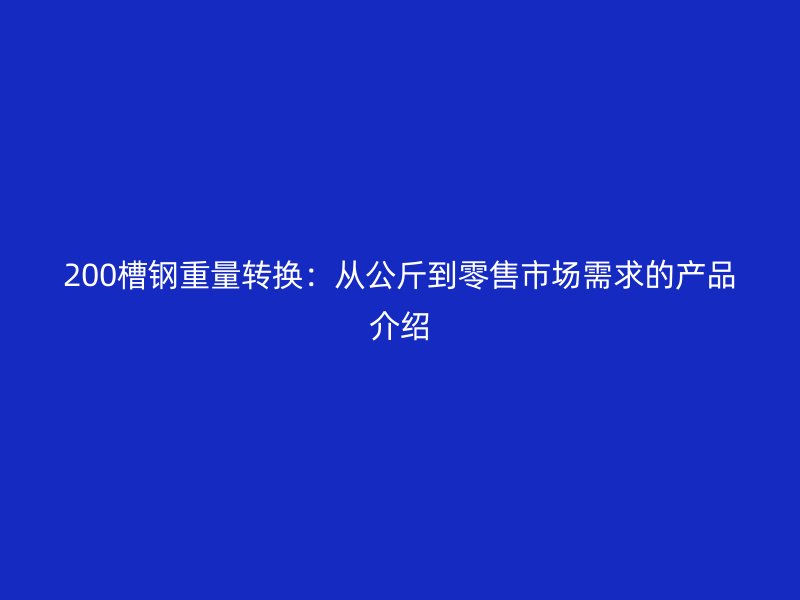 200槽钢重量转换：从公斤到零售市场需求的产品介绍