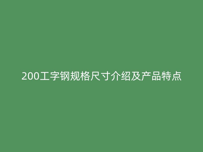200工字钢规格尺寸介绍及产品特点