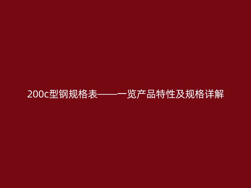 200c型钢规格表——一览产品特性及规格详解