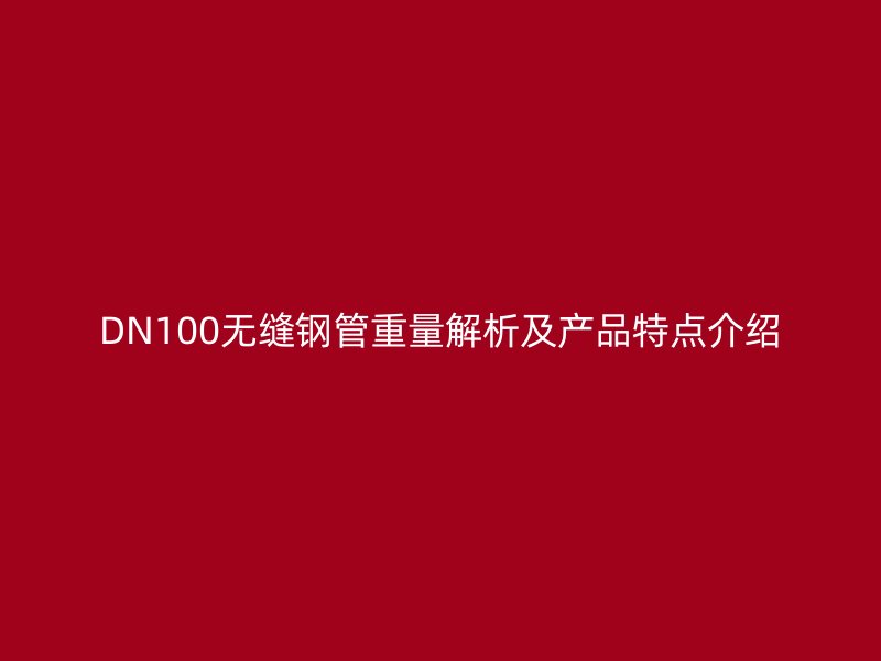 DN100无缝钢管重量解析及产品特点介绍