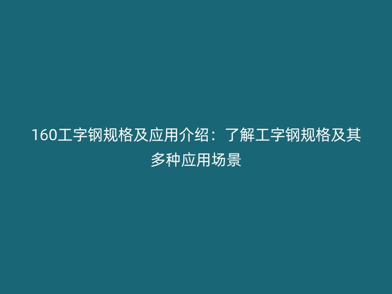 160工字钢规格及应用介绍：了解工字钢规格及其多种应用场景