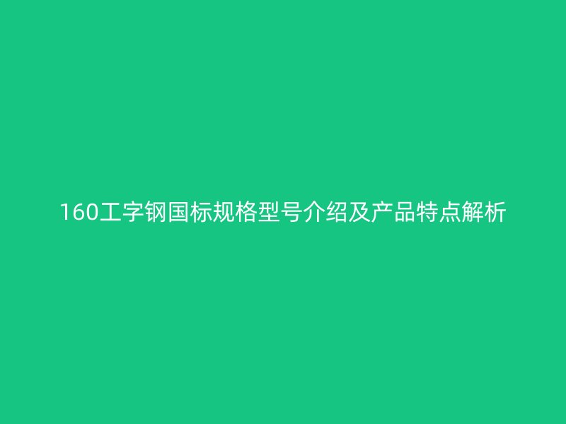 160工字钢国标规格型号介绍及产品特点解析