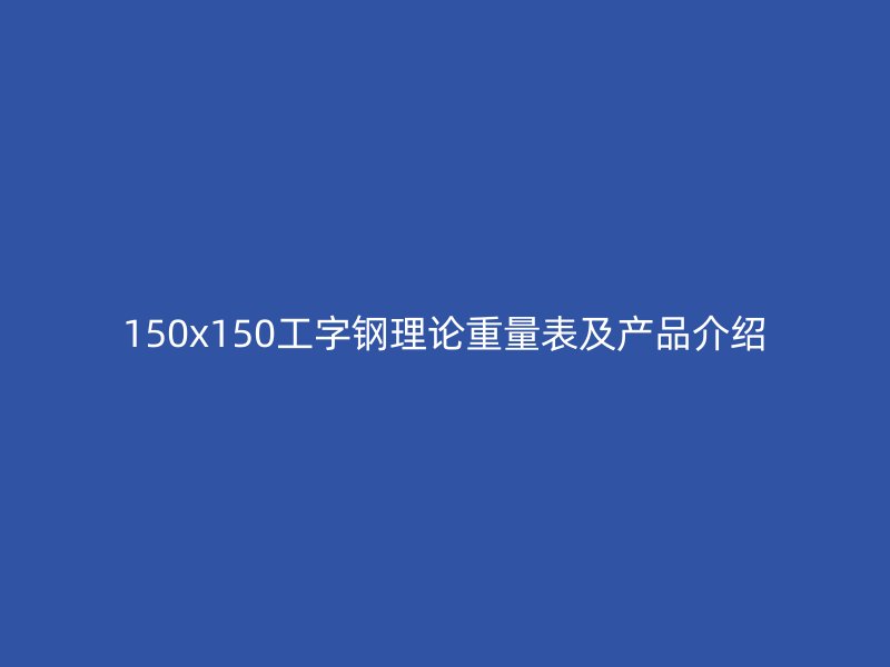 150x150工字钢理论重量表及产品介绍
