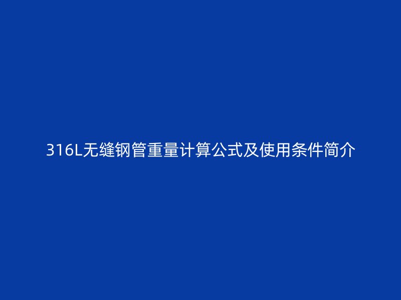 316L无缝钢管重量计算公式及使用条件简介
