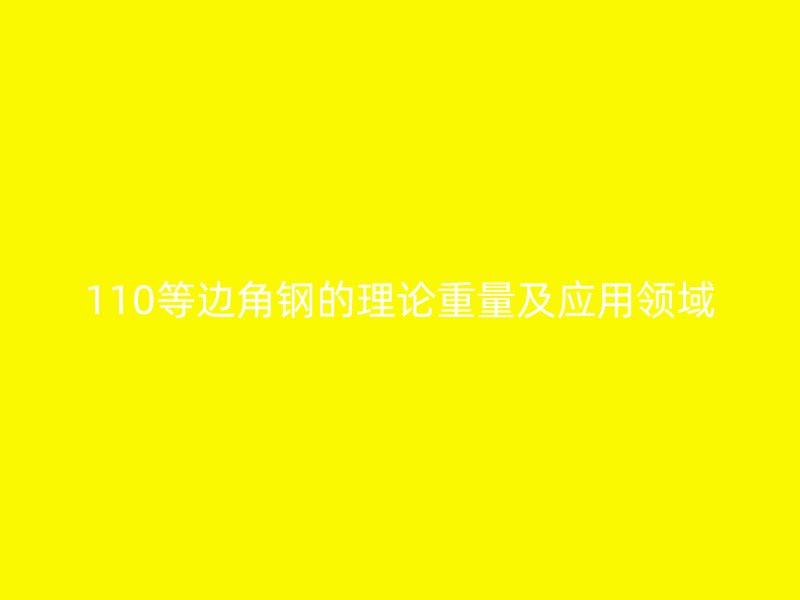 110等边角钢的理论重量及应用领域