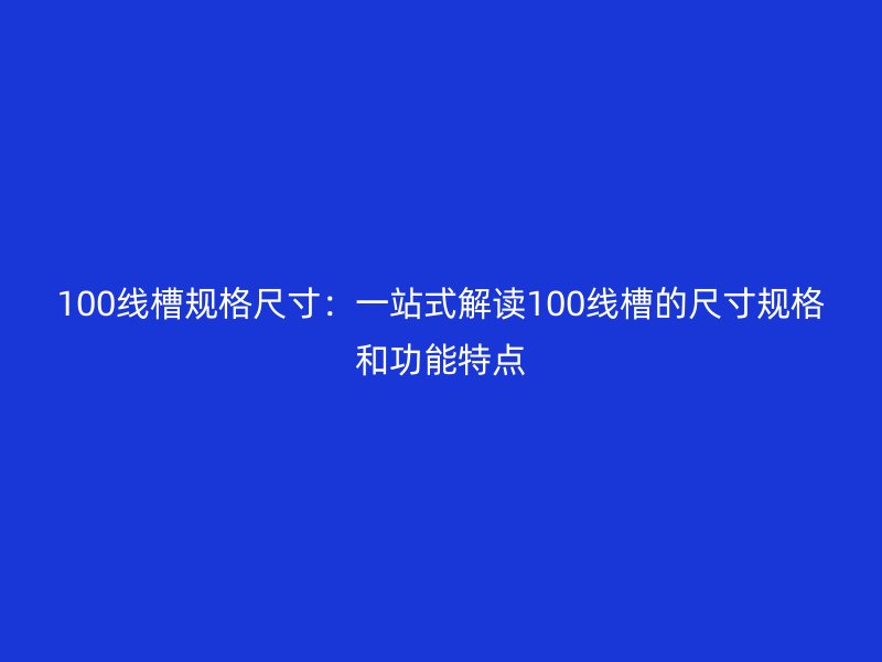 100线槽规格尺寸:一站式解读100线槽的尺寸规格和功能特点