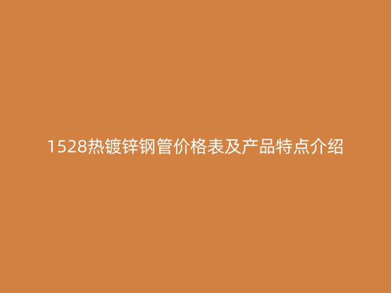 1528热镀锌钢管价格表及产品特点介绍
