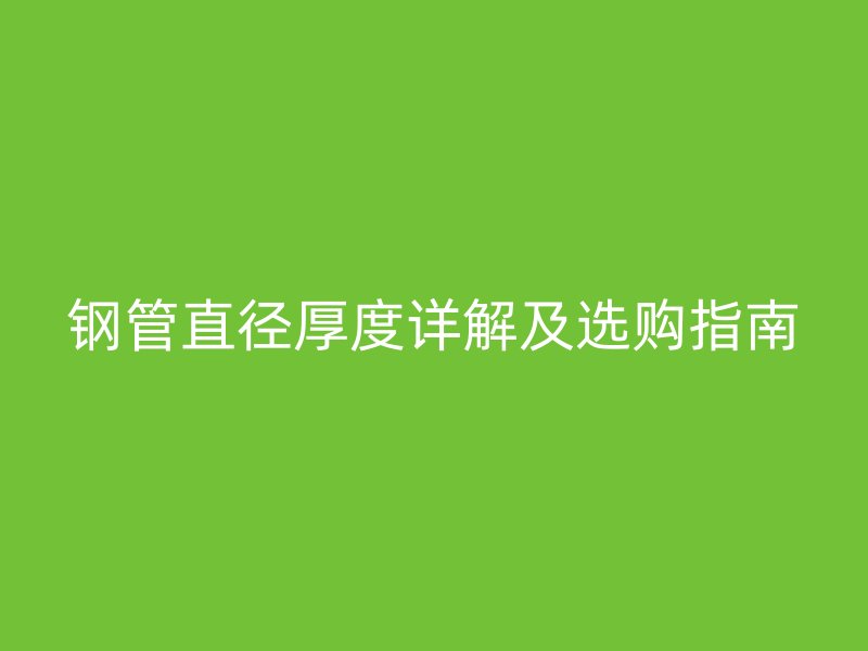 钢管直径厚度详解及选购指南