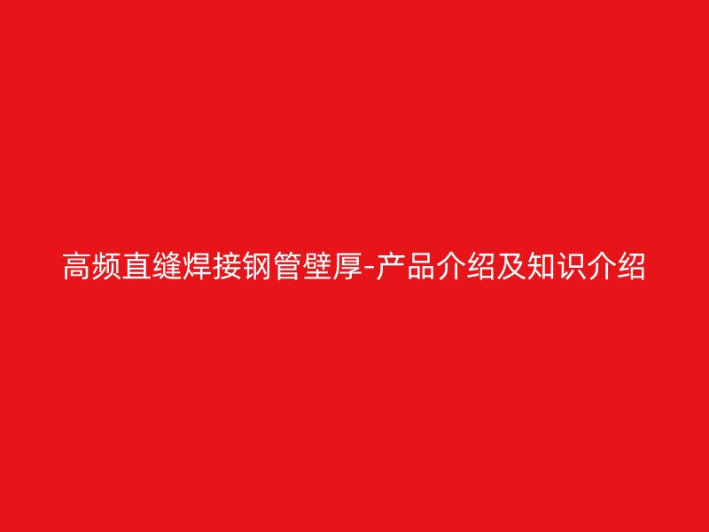高频直缝焊接钢管壁厚-产品介绍及知识介绍