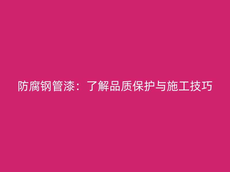 防腐钢管漆:了解品质保护与施工技巧