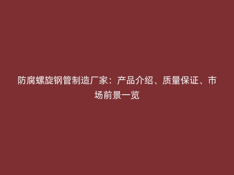 防腐螺旋钢管制造厂家：产品介绍、质量保证、市场前景一览
