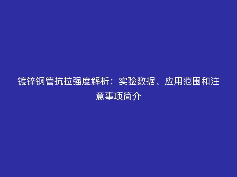 镀锌钢管抗拉强度解析:实验数据、应用范围和注意事项简介