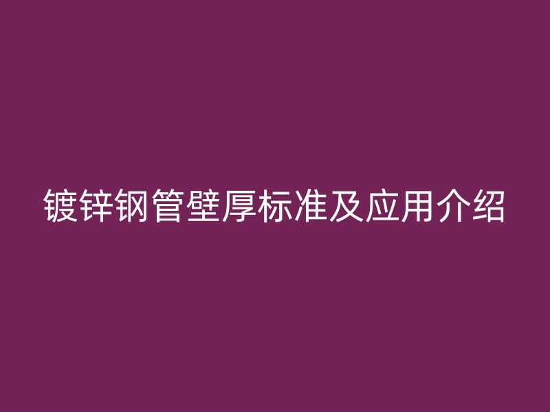 镀锌钢管壁厚标准及应用介绍