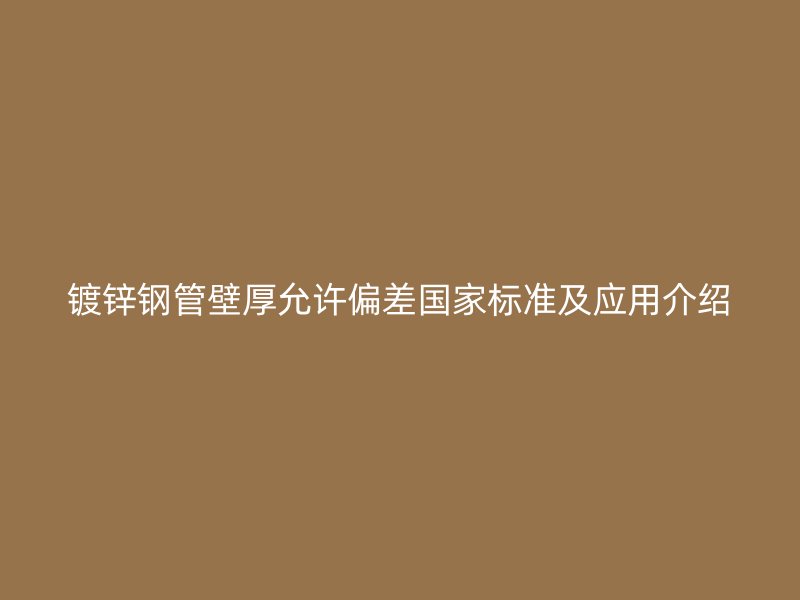 镀锌钢管壁厚允许偏差国家标准及应用介绍