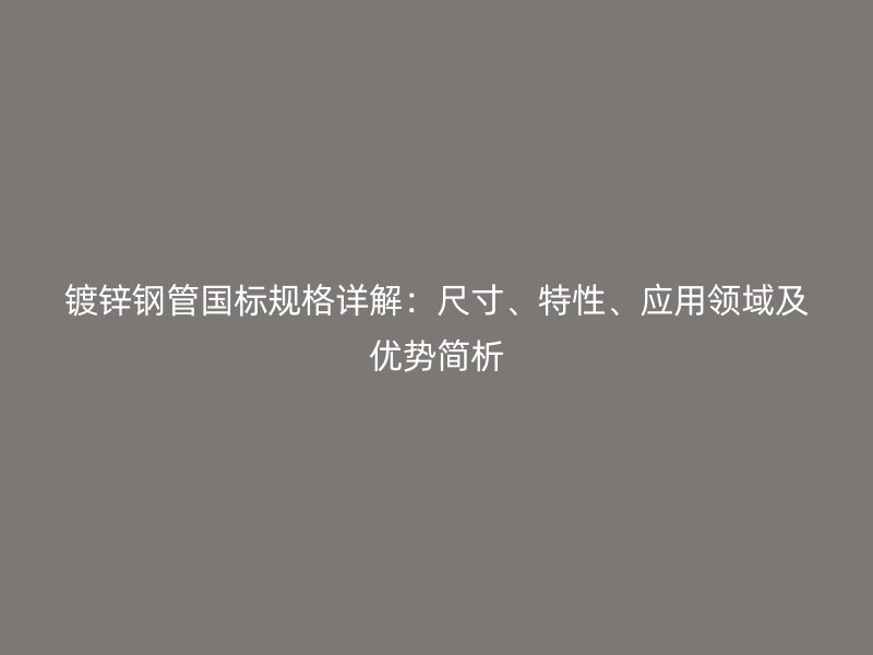 镀锌钢管国标规格详解:尺寸、特性、应用领域及优势简析