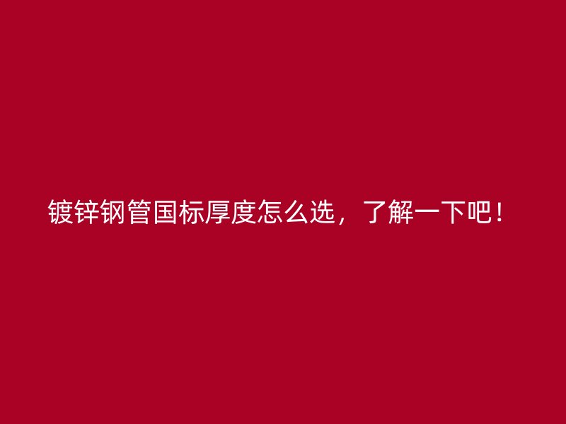 镀锌钢管国标厚度怎么选,了解一下吧!