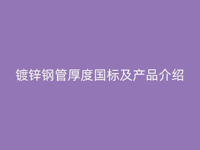镀锌钢管厚度国标及产品介绍