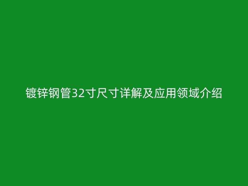 镀锌钢管32寸尺寸详解及应用领域介绍