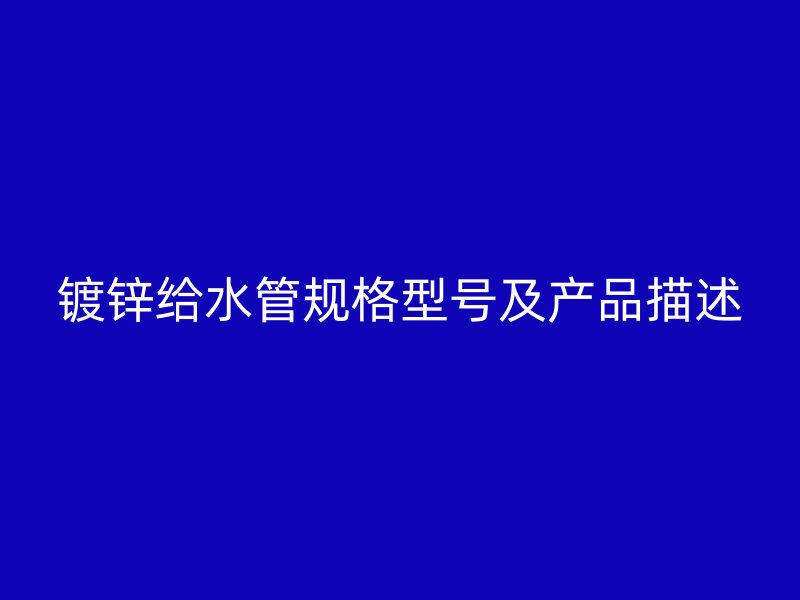 镀锌给水管规格型号及产品描述