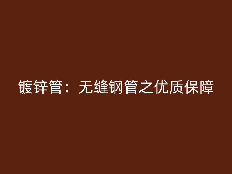 镀锌管:无缝钢管之优质保障
